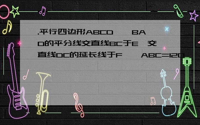 .平行四边形ABCD,∠BAD的平分线交直线BC于E,交直线DC的延长线于F,∠ABC=120°,FG//CE且FG=CE,求∠BDG的麻烦您啦!（图是可以画出来的）要详解!