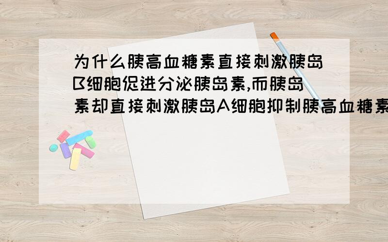 为什么胰高血糖素直接刺激胰岛B细胞促进分泌胰岛素,而胰岛素却直接刺激胰岛A细胞抑制胰高血糖素的分泌呢?