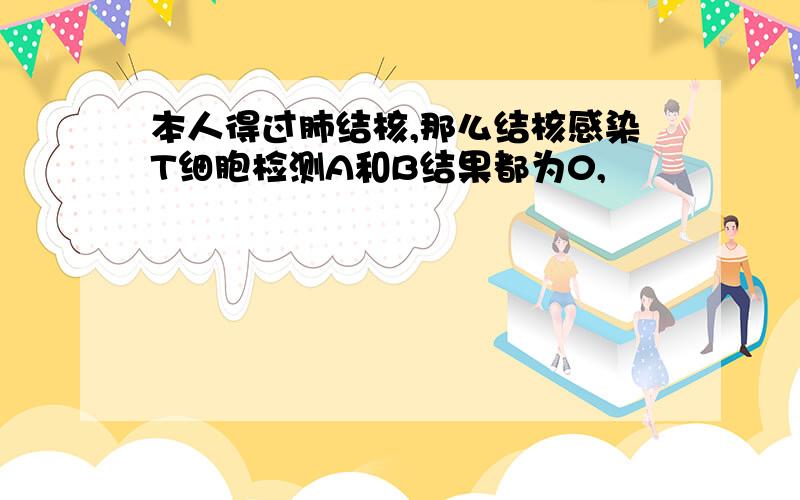 本人得过肺结核,那么结核感染T细胞检测A和B结果都为0,