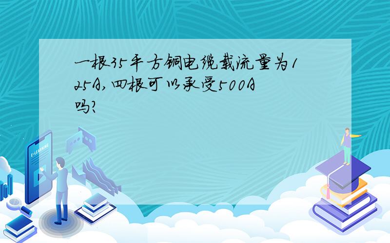一根35平方铜电缆载流量为125A,四根可以承受500A吗?