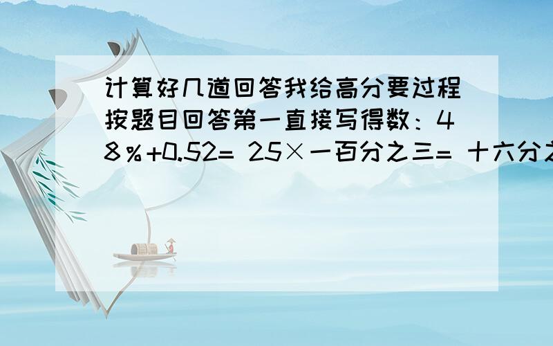 计算好几道回答我给高分要过程按题目回答第一直接写得数：48％+0.52= 25×一百分之三= 十六分之一×0÷十五分之十四= 42×（1/6+1/7）= 三分之二减二分之一=2—八分之一减八分之七= 二十分之三