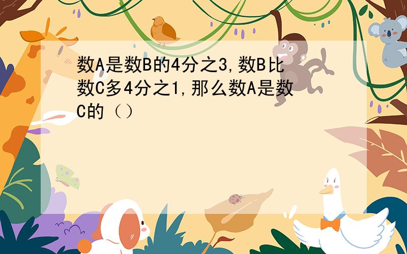 数A是数B的4分之3,数B比数C多4分之1,那么数A是数C的（）