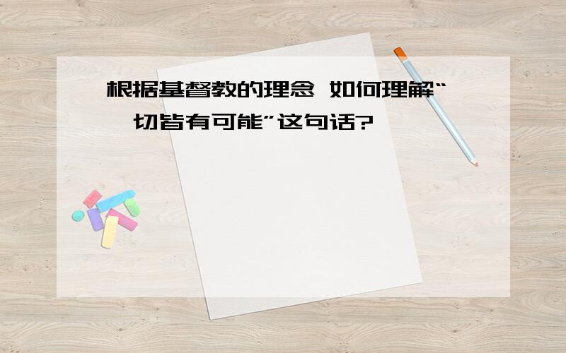 根据基督教的理念 如何理解“一切皆有可能”这句话?