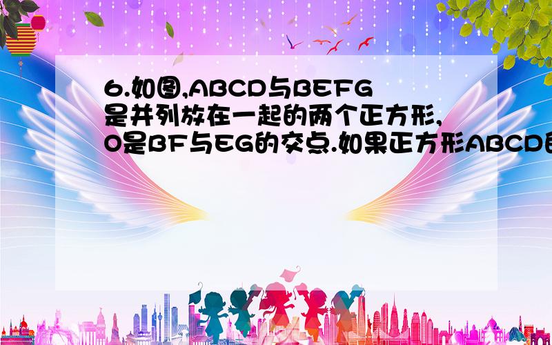 6.如图,ABCD与BEFG是并列放在一起的两个正方形,O是BF与EG的交点.如果正方形ABCD的面积是9cm2,CG=2cm