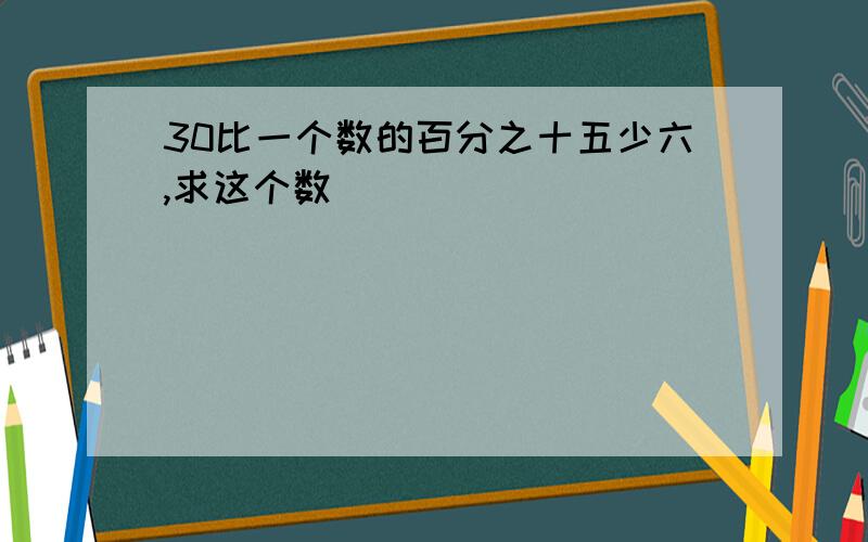 30比一个数的百分之十五少六,求这个数