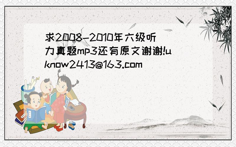 求2008-2010年六级听力真题mp3还有原文谢谢!uknow2413@163.com