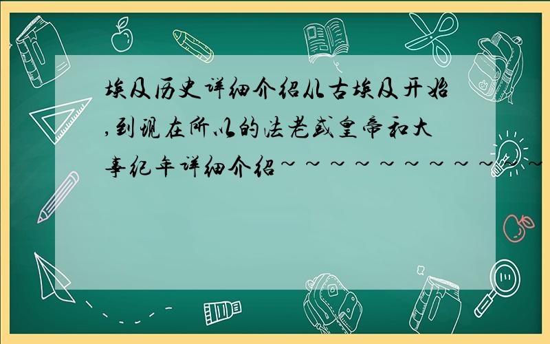 埃及历史详细介绍从古埃及开始,到现在所以的法老或皇帝和大事纪年详细介绍~~~~~~~~~~~~~~~~~~~~~~~~~~~~~~~~~~~~