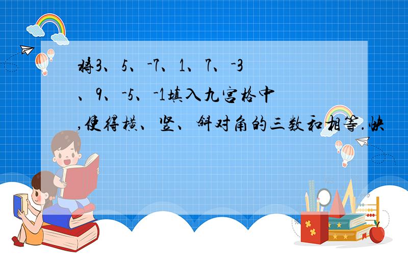 将3、5、-7、1、7、-3、9、-5、-1填入九宫格中,使得横、竖、斜对角的三数和相等.快