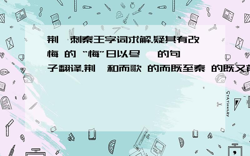 荆轲刺秦王字词求解.疑其有改悔 的 “悔”日以尽矣 的句子翻译.荆轲和而歌 的而既至秦 的既又前而为歌曰 的 而白衣冠以送之 白、衣 冠、分别意思.而伤长者之意 的 而白衣冠以送之 的白