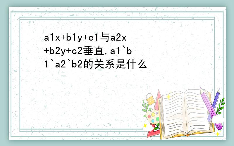 a1x+b1y+c1与a2x+b2y+c2垂直,a1`b1`a2`b2的关系是什么