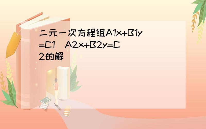 二元一次方程组A1x+B1y=C1  A2x+B2y=C2的解