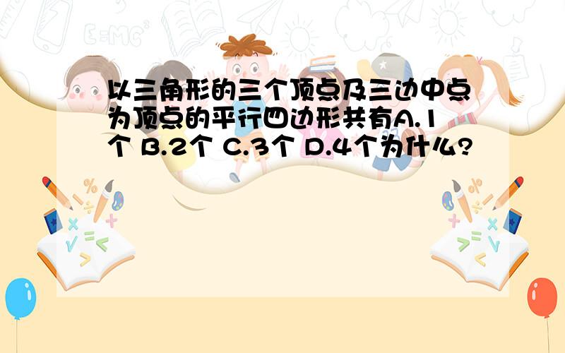 以三角形的三个顶点及三边中点为顶点的平行四边形共有A.1个 B.2个 C.3个 D.4个为什么?