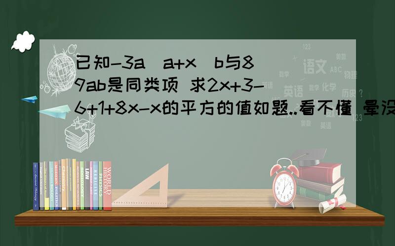 已知-3a|a+x|b与8\9ab是同类项 求2x+3-6+1+8x-x的平方的值如题..看不懂 晕没人回答？我已经知道答案了 谁第一个回答就给谁分