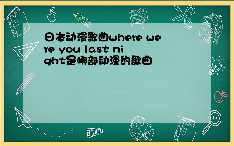 日本动漫歌曲where were you last night是哪部动漫的歌曲