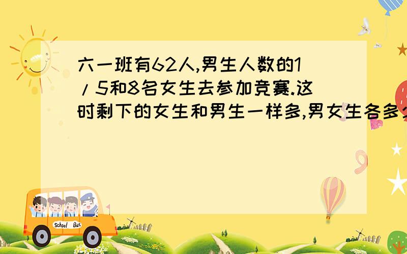 六一班有62人,男生人数的1/5和8名女生去参加竞赛.这时剩下的女生和男生一样多,男女生各多少人?答案是30,32,解释下为什么..不要一对算式..算式我也知道,就是想知道为啥子..