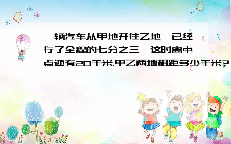 一辆汽车从甲地开往乙地,已经行了全程的七分之三,这时离中点还有20千米.甲乙两地相距多少千米?