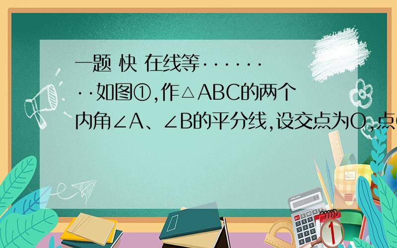 一题 快 在线等········如图①,作△ABC的两个内角∠A、∠B的平分线,设交点为O,点O在∠C的角平分线上吗?试说明你的猜想.你有什么新的发现?如图②,作∠BAE、∠ABD的角平分线,设交点为O,点O