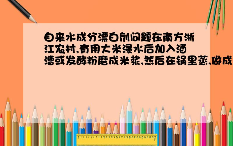 自来水成分漂白剂问题在南方浙江农村,有用大米浸水后加入酒漕或发酵粉磨成米浆,然后在锅里蒸,做成发糕,因当地一般用山水或井水,据说在城市用的自来水发酵不起来,考虑到发酵成分可能