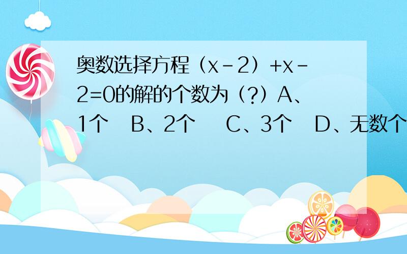 奥数选择方程（x-2）+x-2=0的解的个数为（?）A、1个   B、2个    C、3个   D、无数个