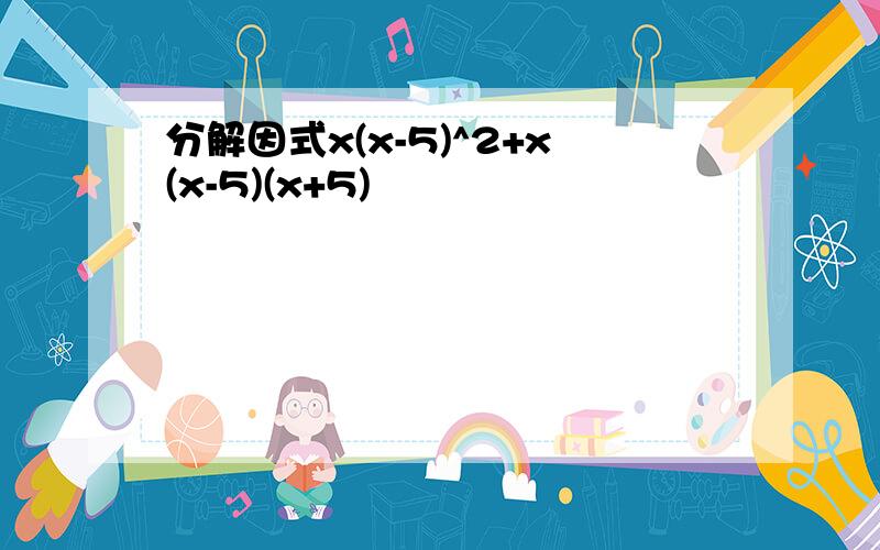 分解因式x(x-5)^2+x(x-5)(x+5)