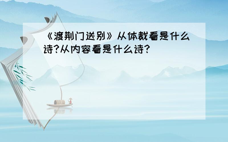 《渡荆门送别》从体裁看是什么诗?从内容看是什么诗?