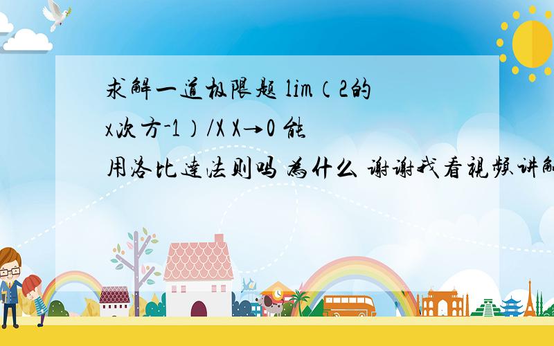 求解一道极限题 lim（2的x次方-1）/X X→0 能用洛比达法则吗 为什么 谢谢我看视频讲解的 答案是1/ln(2) 不过不是用洛比达做的