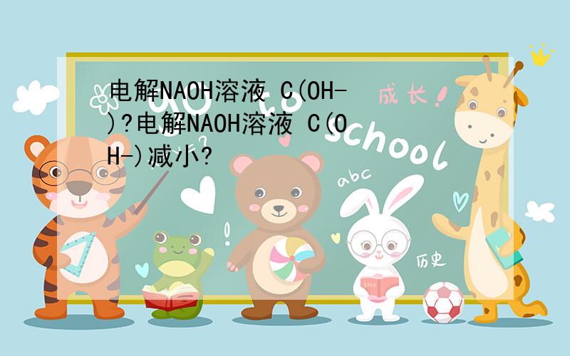 电解NAOH溶液 C(OH-)?电解NAOH溶液 C(OH-)减小?