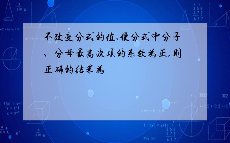 不改变分式的值,使分式中分子、分母最高次项的系数为正,则正确的结果为