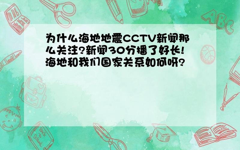 为什么海地地震CCTV新闻那么关注?新闻30分播了好长!海地和我们国家关系如何呀?