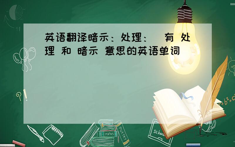 英语翻译暗示：处理：（有 处理 和 暗示 意思的英语单词）