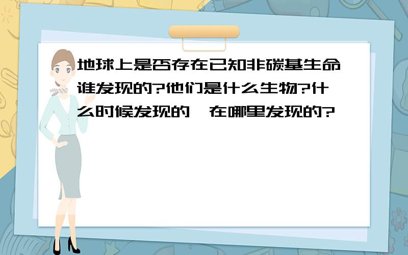 地球上是否存在已知非碳基生命谁发现的?他们是什么生物?什么时候发现的,在哪里发现的?