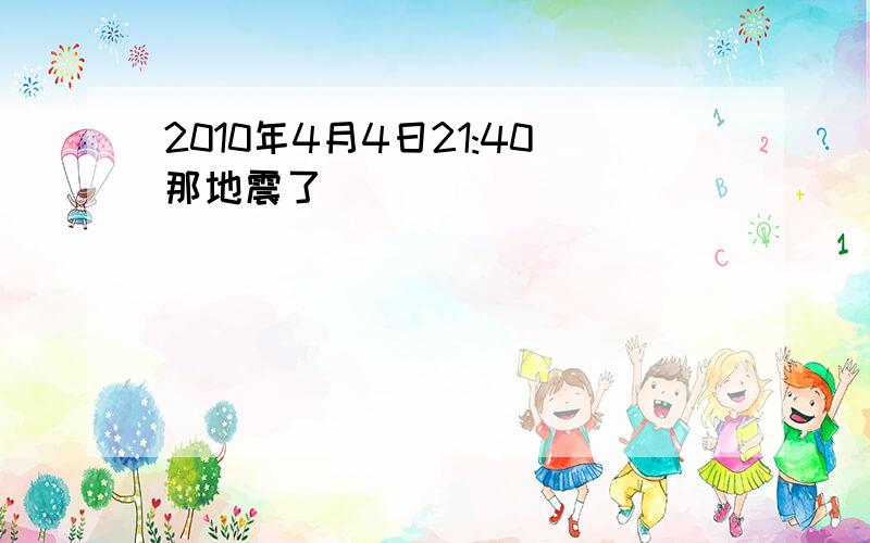 2010年4月4日21:40那地震了