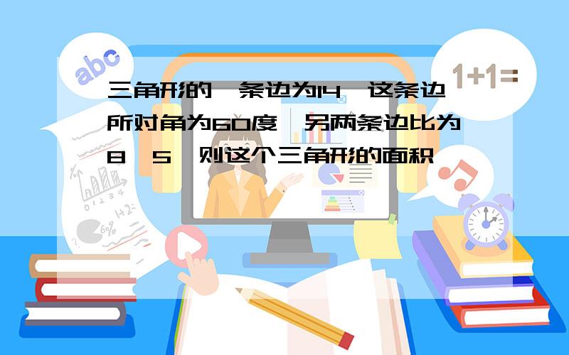 三角形的一条边为14,这条边所对角为60度,另两条边比为8∶5,则这个三角形的面积