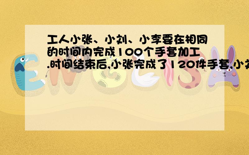 工人小张、小刘、小李要在相同的时间内完成100个手套加工.时间结束后,小张完成了120件手套,小刘完成了98件手套,小李完成了105件手套.把三分人完工效率用百分数表示出来,并解释谁的效率