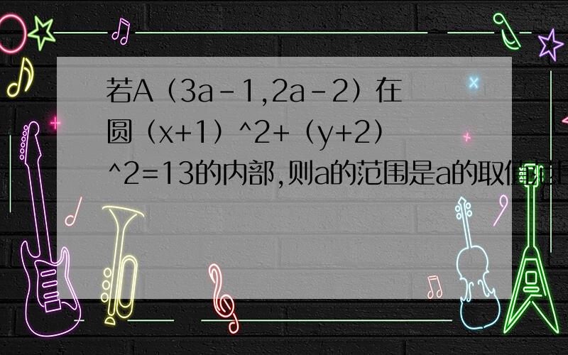 若A（3a-1,2a-2）在圆（x+1）^2+（y+2）^2=13的内部,则a的范围是a的取值范围，少打了俩字