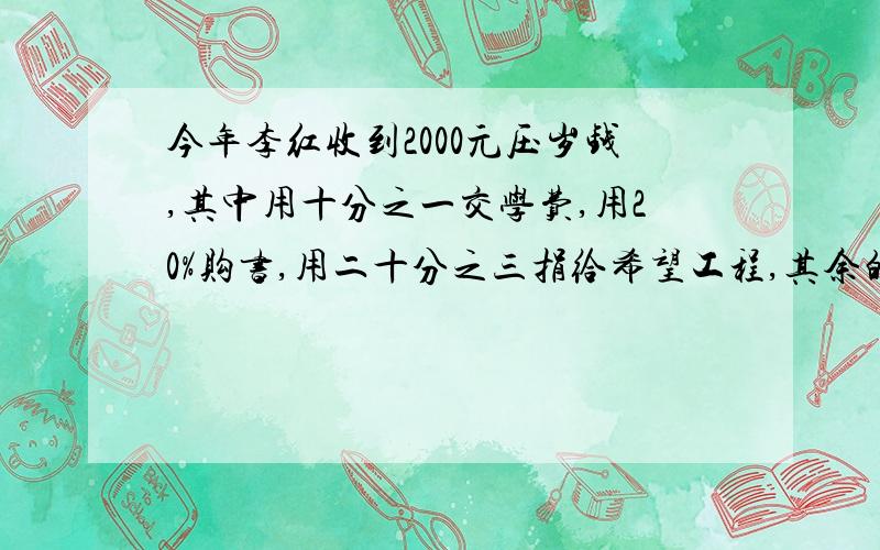 今年李红收到2000元压岁钱,其中用十分之一交学费,用20%购书,用二十分之三捐给希望工程,其余的存入银行.如果李红选择存款一年,年利率是3.33%,到期银行扣除5%利息税.一年到期后,李红可取出