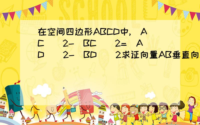 在空间四边形ABCD中,|AC|^2-|BC|^2=|AD|^2-|BD|^2求证向量AB垂直向量CD注意,上面都是向量