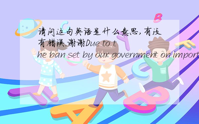 请问这句英语是什么意思,有没有错误.谢谢Due to the ban set by our government on importing eggs, our company has failed to pick up the goods. Through negotiation, we have reached an agreement on the reimbursement (to China) of the good