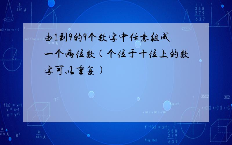 由1到9的9个数字中任意组成一个两位数(个位于十位上的数字可以重复)