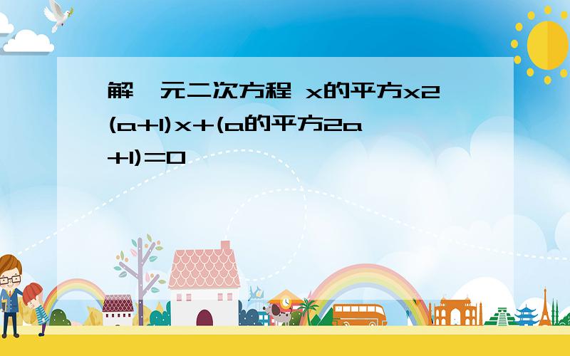 解一元二次方程 x的平方x2(a+1)x+(a的平方2a+1)=0