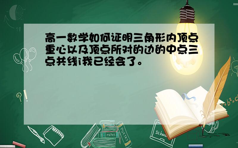 高一数学如何证明三角形内顶点重心以及顶点所对的边的中点三点共线i我已经会了。