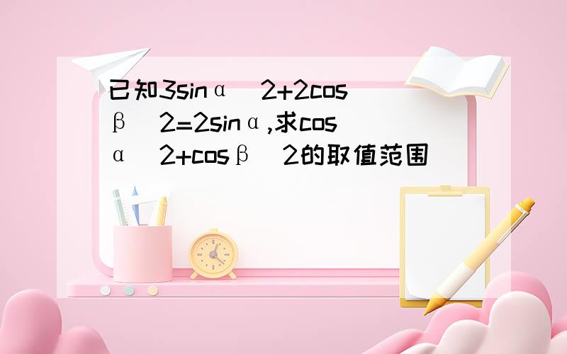 已知3sinα^2+2cosβ^2=2sinα,求cosα^2+cosβ^2的取值范围