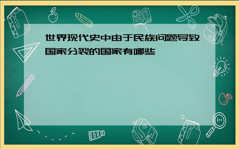 世界现代史中由于民族问题导致国家分裂的国家有哪些