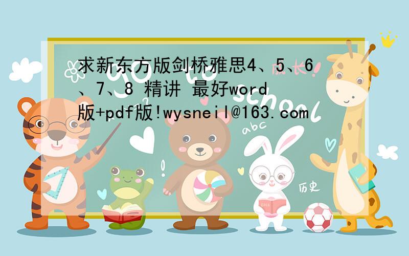 求新东方版剑桥雅思4、5、6、7、8 精讲 最好word版+pdf版!wysneil@163.com