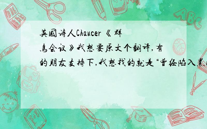 英国诗人Chaucer 《群鸟会议》我想要原文个翻译,有的朋友支持下,我想找的就是“曾经陷入黑暗,但对每个人来说又宛若白昼.”这一小节是哪一个章节的