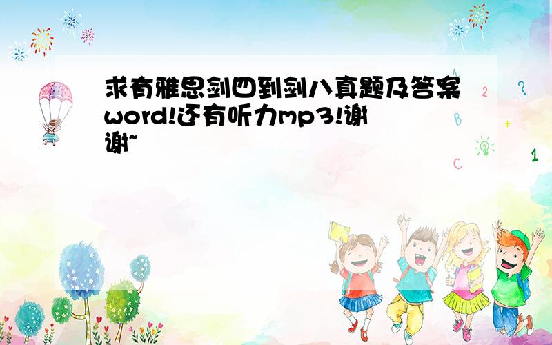 求有雅思剑四到剑八真题及答案word!还有听力mp3!谢谢~