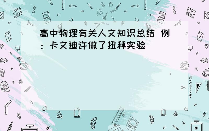 高中物理有关人文知识总结 例：卡文迪许做了扭秤实验