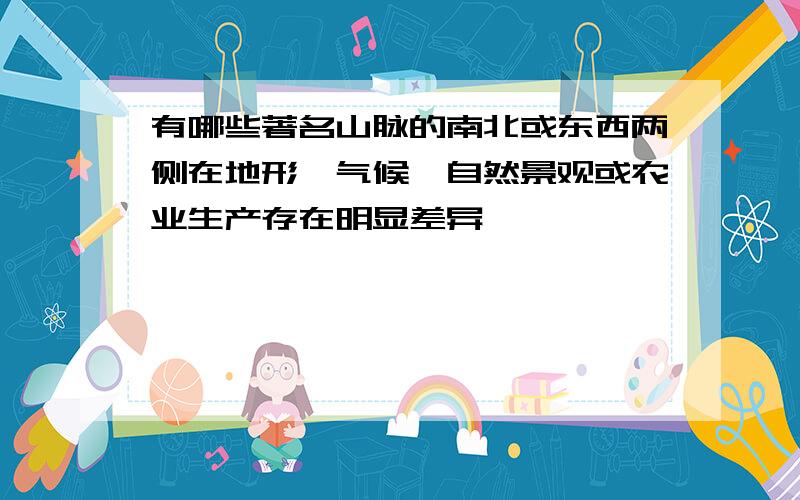 有哪些著名山脉的南北或东西两侧在地形、气候、自然景观或农业生产存在明显差异