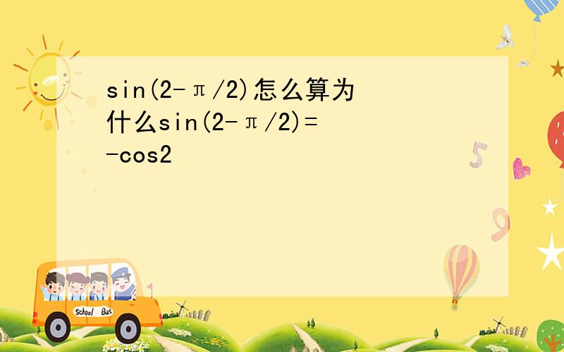 sin(2-π/2)怎么算为什么sin(2-π/2)= -cos2