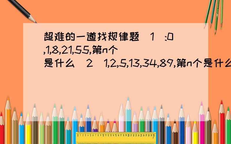 超难的一道找规律题（1）:0,1,8,21,55,第n个是什么（2)1,2,5,13,34,89,第n个是什么